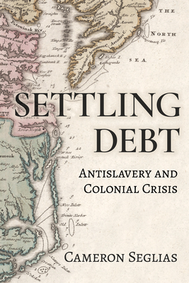 Coperta cărții 'Settling Debt: Antislavery and Colonial Crisis - Cameron Seglias'