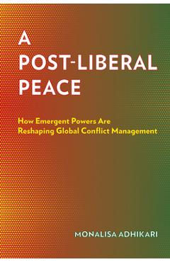 Coperta cărții 'A Post-Liberal Peace: How Emergent Powers Are Reshaping Global Conflict Management - Monalisa Adhikari'