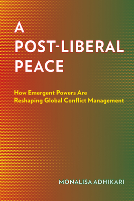 Coperta cărții 'A Post-Liberal Peace: How Emergent Powers Are Reshaping Global Conflict Management - Monalisa Adhikari'