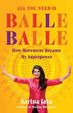 Coperta cărții 'All You Need Is Balle Balle: How Movement Became My Superpower - Sarina Jain'