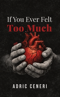 Coperta cărții 'If You Ever Felt Too Much - Adric Ceneri'