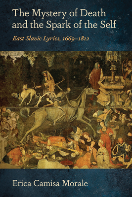 Coperta cărții 'The Mystery of Death and the Spark of the Self: East Slavic Lyrics, 1669-1812 - Erica Camisa Morale'