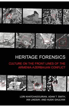 Coperta cărții 'Heritage Forensics: Culture on the Front Lines of the Armenia-Azerbaijan Conflict - Lori Khatchadourian'