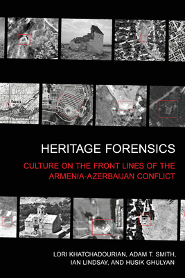 Coperta cărții 'Heritage Forensics: Culture on the Front Lines of the Armenia-Azerbaijan Conflict - Lori Khatchadourian'