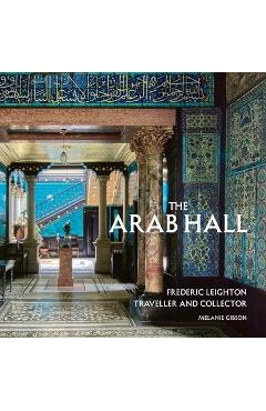Coperta cărții 'The Arab Hall: Frederic Leighton: Traveller and Collector - Melanie Gibson'