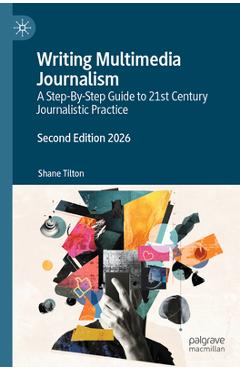 Coperta cărții 'Writing Multimedia Journalism: A Step-By-Step Guide to 21st Century Journalistic Practice - Shane Tilton'