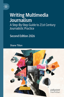 Coperta cărții 'Writing Multimedia Journalism: A Step-By-Step Guide to 21st Century Journalistic Practice - Shane Tilton'