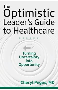 Coperta cărții 'The Optimistic Leader's Guide to Healthcare: Turning Uncertainty Into Opportunity - Cheryl Pegus'