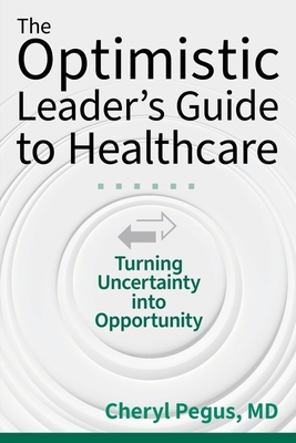 Coperta cărții 'The Optimistic Leader's Guide to Healthcare: Turning Uncertainty Into Opportunity - Cheryl Pegus'