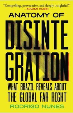 Anatomy of Disintegration: What Brazil Reveals about the Global Far Right - Rodrigo Nunes