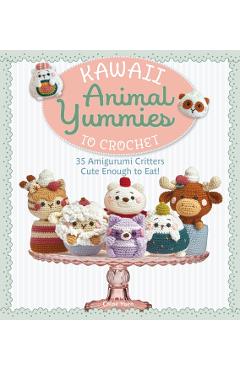 Coperta cărții 'Kawaii Animal Yummies to Crochet: 35 Amigurumi Critters Cute Enough to Eat! -'