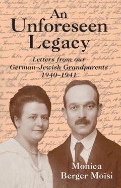 Coperta cărții 'An Unforeseen Legacy: Letters from Our German-Jewish Grandparents: 1940-1941 - Monica Berger Moïsi'