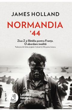 Coperta cărții 'Normandia ’44. Ziua Z și Bătălia pentru Franța. O abordare inedită - James Holland'