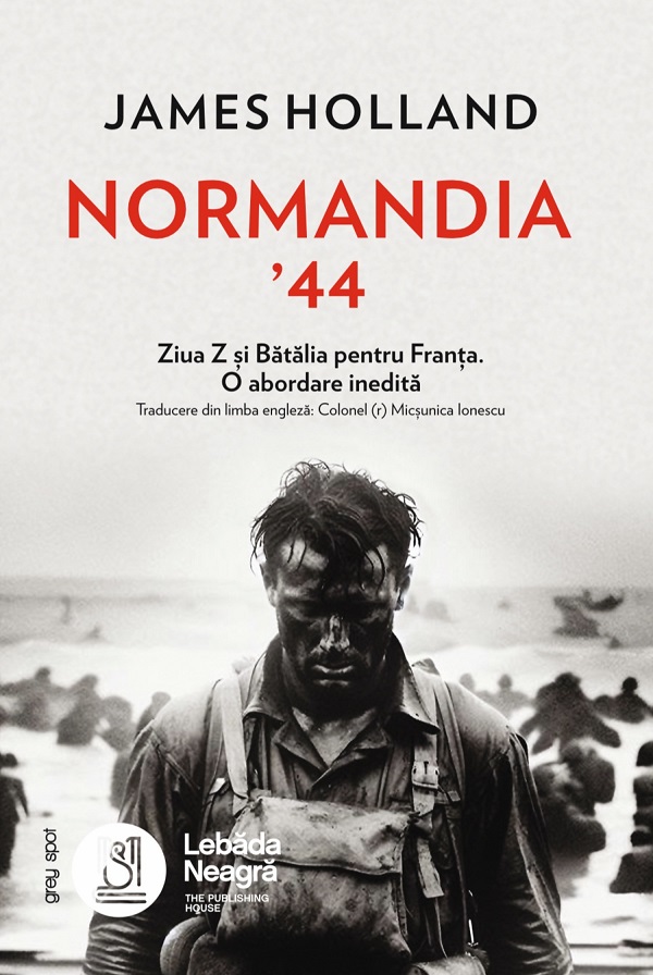 Coperta cărții 'Normandia ’44. Ziua Z și Bătălia pentru Franța. O abordare inedită - James Holland'
