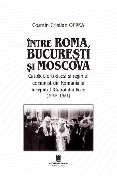 Intre Roma, Bucuresti si Moscova - Cosmin Cristian Oprea