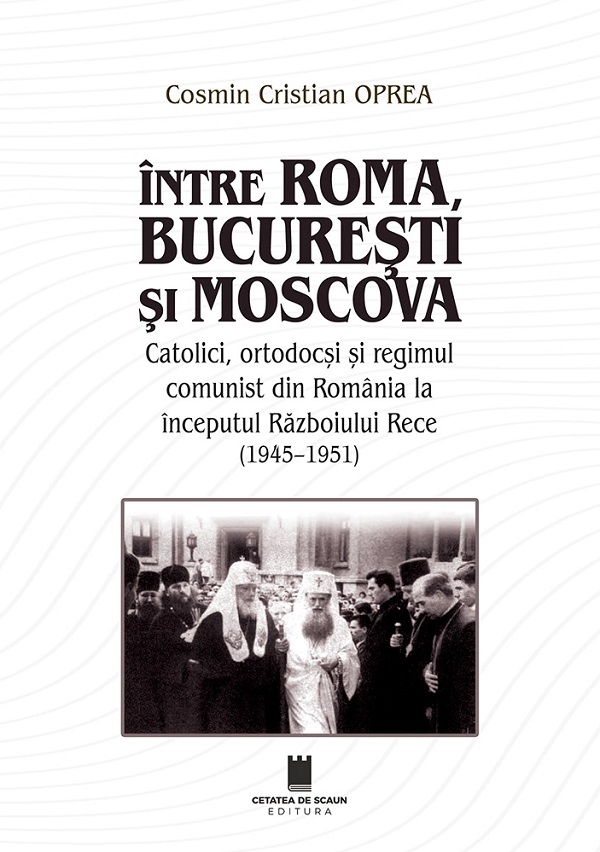 Coperta cărții 'Între Roma, București și Moscova - Cosmin Cristian Oprea'