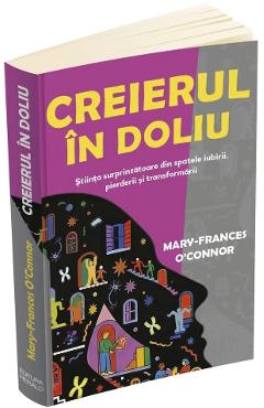 Coperta cărții 'Creierul în doliu. Știința surprinzătoare din spatele iubirii, pierderii și transformării - Mary-Frances O’Connor'