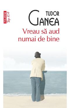 Coperta cărții 'Vreau să aud numai de bine - Tudor Ganea'