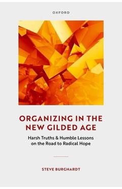 Coperta cărții 'Organizing in the New Gilded Age: Harsh Truths & Humble Lessons on the Road to Radical Hope - Steve Burghardt'