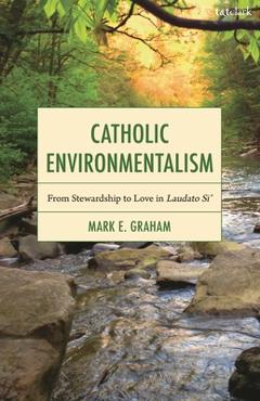 Coperta cărții 'Catholic Environmentalism: From Stewardship to Love in Laudato Si' - Mark E. Graham'