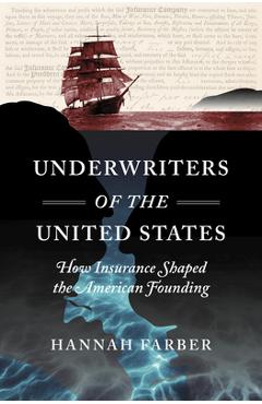 Coperta cărții 'Underwriters of the United States: How Insurance Shaped the American Founding - Hannah Farber'
