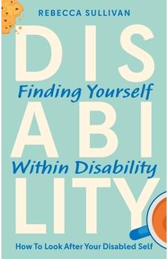 Coperta cărții 'Finding Yourself Within Disability: How to Look After Your Disabled Self - Rebecca Sullivan'