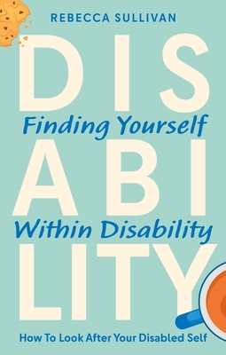 Coperta cărții 'Finding Yourself Within Disability: How to Look After Your Disabled Self - Rebecca Sullivan'