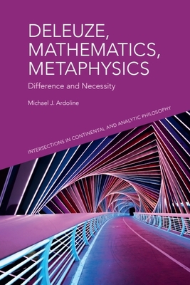Coperta cărții 'Deleuze, Mathematics, Metaphysics: Difference and Necessity - Michael J. Ardoline'