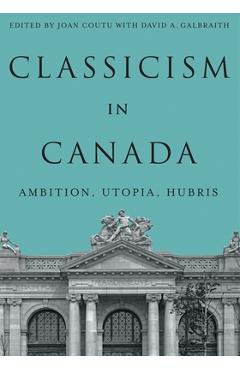 Coperta cărții 'Classicism in Canada: Ambition, Utopia, Hubris - Joan Coutu'
