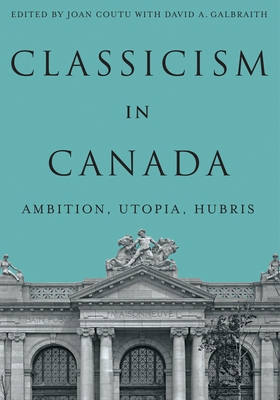 Coperta cărții 'Classicism in Canada: Ambition, Utopia, Hubris - Joan Coutu'