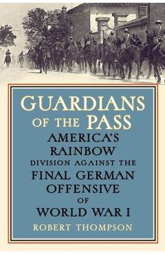 Coperta cărții 'Guardians of the Pass: America's Rainbow Division Against the Final German Offensive of World War I - Robert Thompson'