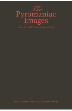 The Pyromaniac Images: Theory-Fiction of Generative AI - Pierre Cassou-noguès