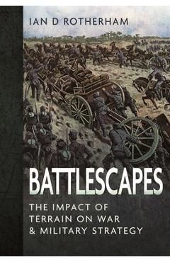 Coperta cărții 'Battlescapes: The Impact of Terrain on War and Military Strategy - Ian D. Rotherham'