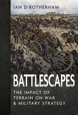 Coperta cărții 'Battlescapes: The Impact of Terrain on War and Military Strategy - Ian D. Rotherham'