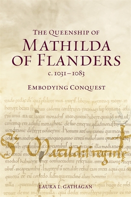 Coperta cărții 'The Queenship of Mathilda of Flanders, C. 1031-1083: Embodying Conquest - Laura L. Gathagan'