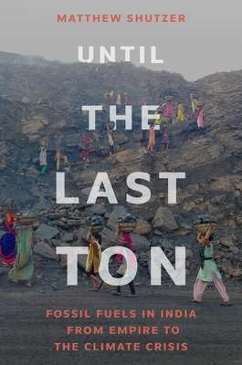 Coperta cărții 'Until the Last Ton: Fossil Fuels in India from Empire to the Climate Crisis - Matthew Shutzer'