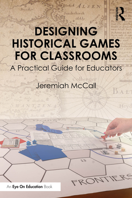 Coperta cărții 'Designing Historical Games for Classrooms: A Practical Guide for Educators - Jeremiah Mccall'