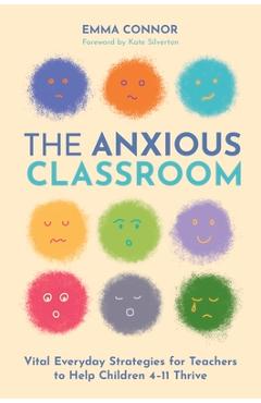 Coperta cărții 'The Anxious Classroom: Vital Everyday Strategies for Teachers to Help Children 4-11 Thrive - Emma Connor'