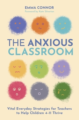 Coperta cărții 'The Anxious Classroom: Vital Everyday Strategies for Teachers to Help Children 4-11 Thrive - Emma Connor'