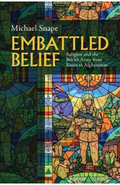 Coperta cărții 'Embattled Belief: Religion and the British Army from Korea to Afghanistan - Michael Snape'