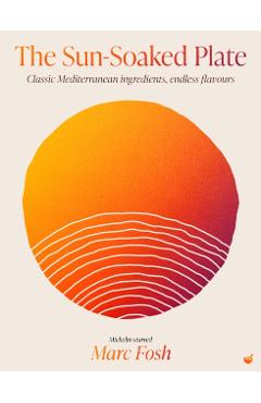 The Sun-Soaked Plate: 20 Staple Mediterranean Ingredients, Endless Flavours - Marc Fosh