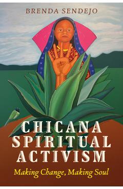 Chicana Spiritual Activism: Making Change, Making Soul - Brenda L. Sendejo