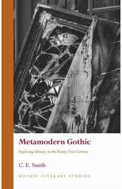Metamodern Gothic: Exploring Identity in the Twenty-First Century - C. E. Smith