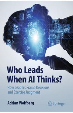 Coperta cărții 'Who Leads When AI Thinks?: How Leaders Frame Decisions and Exercise Judgment - Adrian Wolfberg'