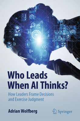 Coperta cărții 'Who Leads When AI Thinks?: How Leaders Frame Decisions and Exercise Judgment - Adrian Wolfberg'