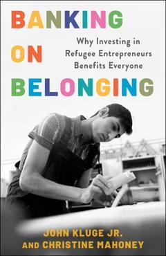 Coperta cărții 'Banking on Belonging: Why Investing in Refugee Entrepreneurs Benefits Everyone - John Kluge Jr'