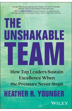 Coperta cărții 'The Unshakable Team: How Top Leaders Sustain Excellence When the Pressure Never Stops - Heather R. Younger'
