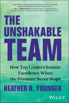 Coperta cărții 'The Unshakable Team: How Top Leaders Sustain Excellence When the Pressure Never Stops - Heather R. Younger'