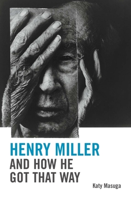 Coperta cărții 'Henry Miller and How He Got That Way - Katy Masuga'