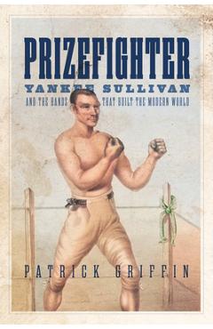 Coperta cărții 'Prizefighter: Yankee Sullivan and the Hands That Built the Modern World - Patrick Griffin'